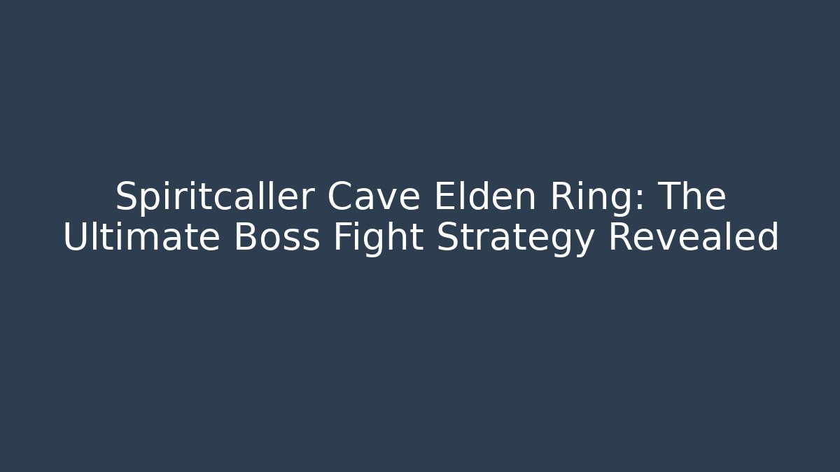 Spiritcaller Cave Elden Ring: The Ultimate Boss Fight Strategy Revealed