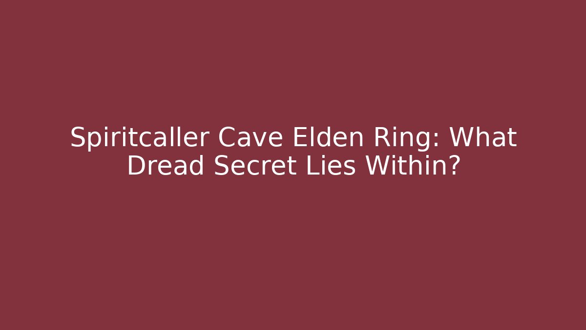 Spiritcaller Cave Elden Ring: What Dread Secret Lies Within?