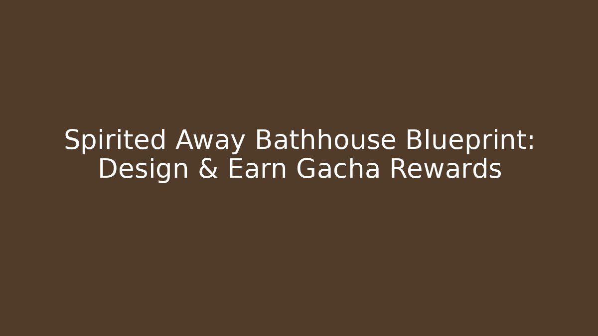 Spirited Away Bathhouse Blueprint: Design & Earn Gacha Rewards