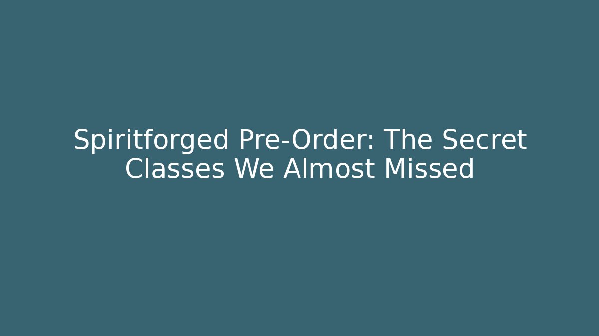 Spiritforged Pre-Order: The Secret Classes We Almost Missed