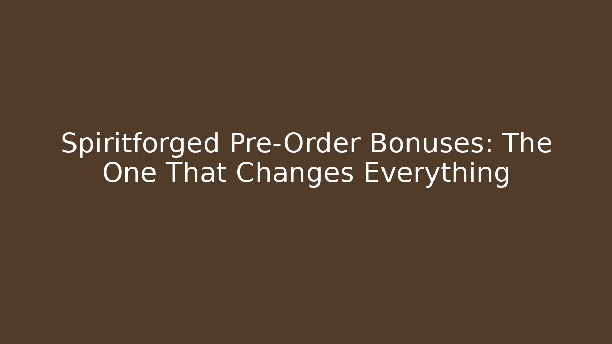 Spiritforged Pre-Order Bonuses: The One That Changes Everything