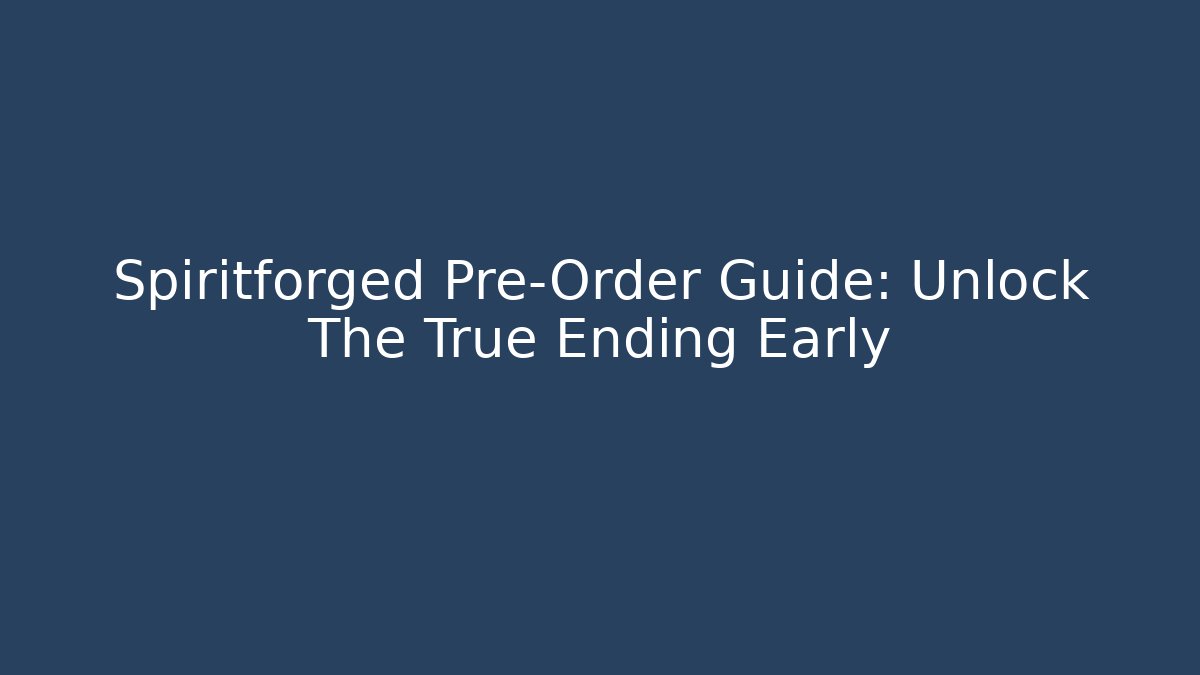 Spiritforged Pre-Order Guide: Unlock The True Ending Early