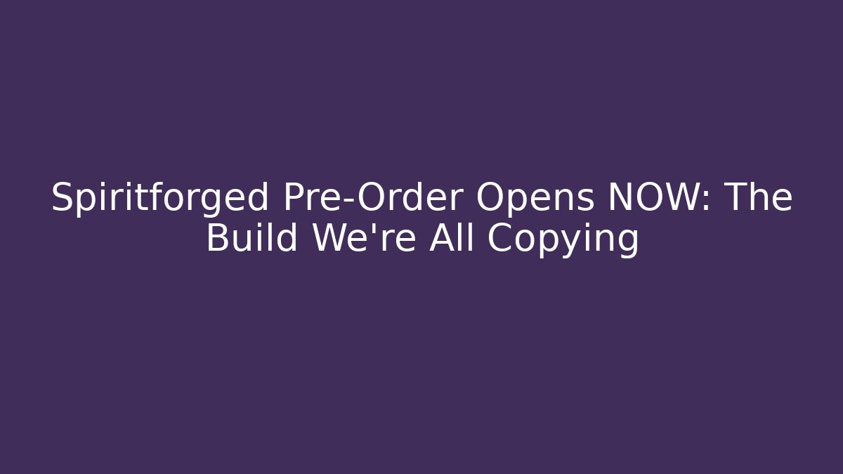 Spiritforged Pre-Order Opens NOW: The Build We're All Copying