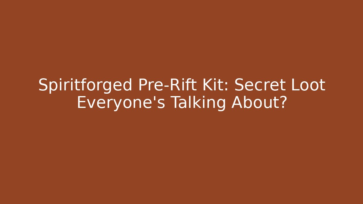 Spiritforged Pre-Rift Kit: Secret Loot Everyone’s Talking About?
