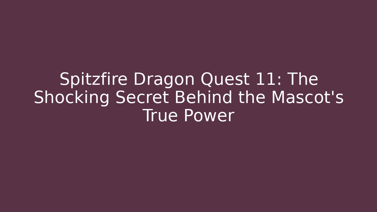 Spitzfire Dragon Quest 11: The Shocking Secret Behind the Mascot's True Power