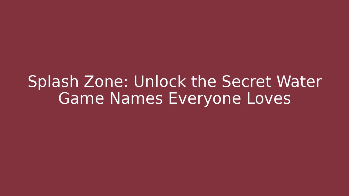 Splash Zone: Unlock the Secret Water Game Names Everyone Loves