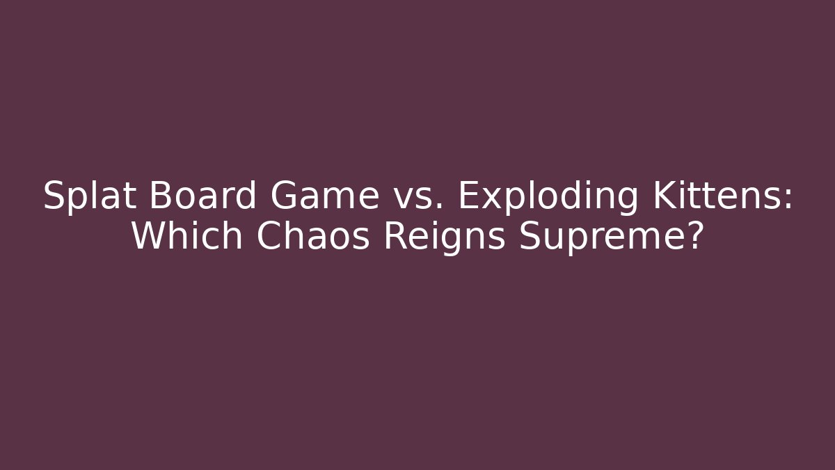 Splat Board Game vs. Exploding Kittens: Which Chaos Reigns Supreme? - Critter Realm