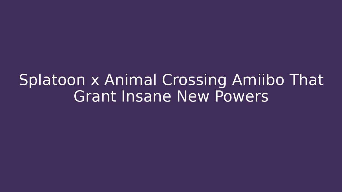 Splatoon x Animal Crossing Amiibo That Grant Insane New Powers