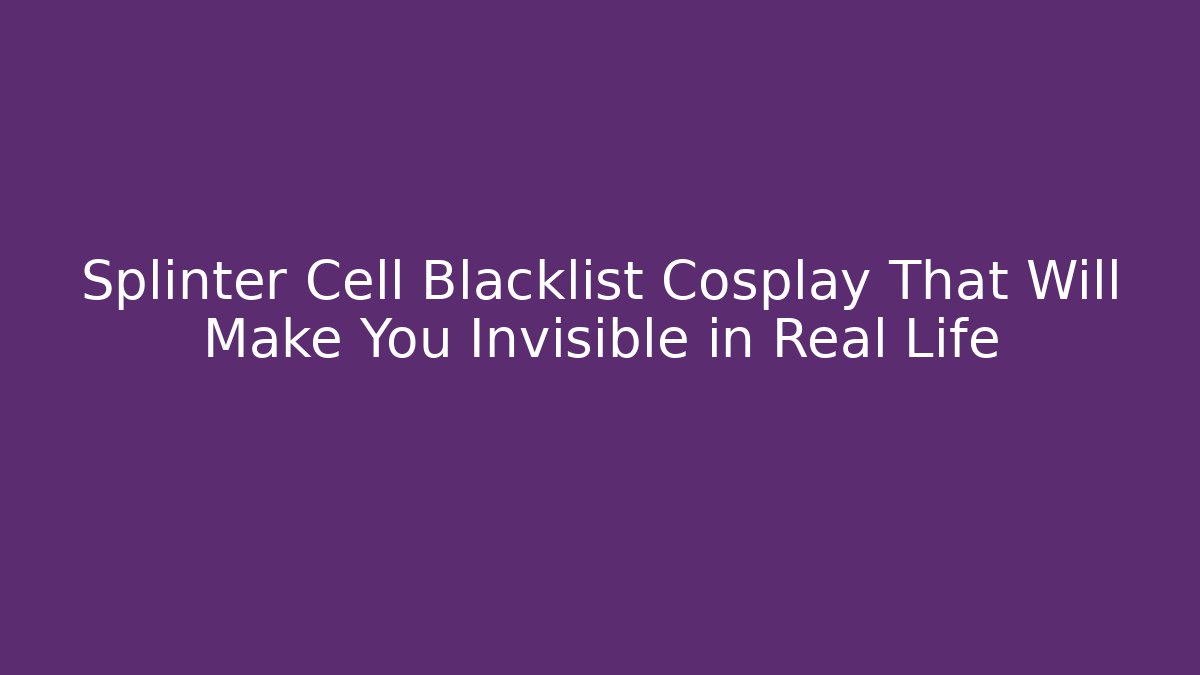 Splinter Cell Blacklist Cosplay That Will Make You Invisible in Real Life - Critter Realm