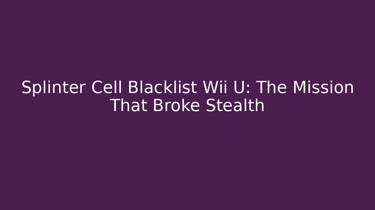 Splinter Cell Blacklist Wii U: The Mission That Broke Stealth