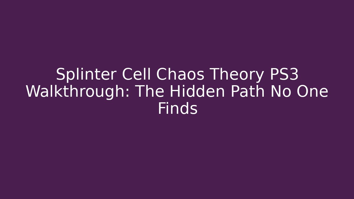 Splinter Cell Chaos Theory PS3 Walkthrough: The Hidden Path No One Finds