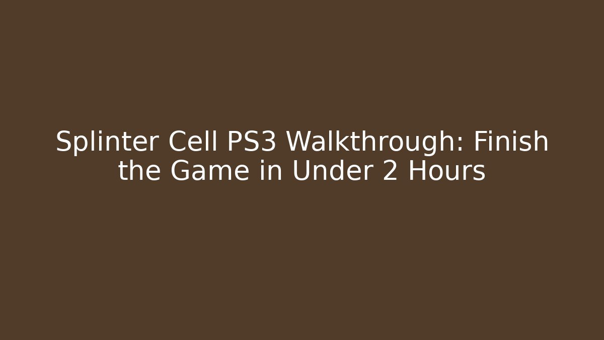 Splinter Cell PS3 Walkthrough: Finish the Game in Under 2 Hours