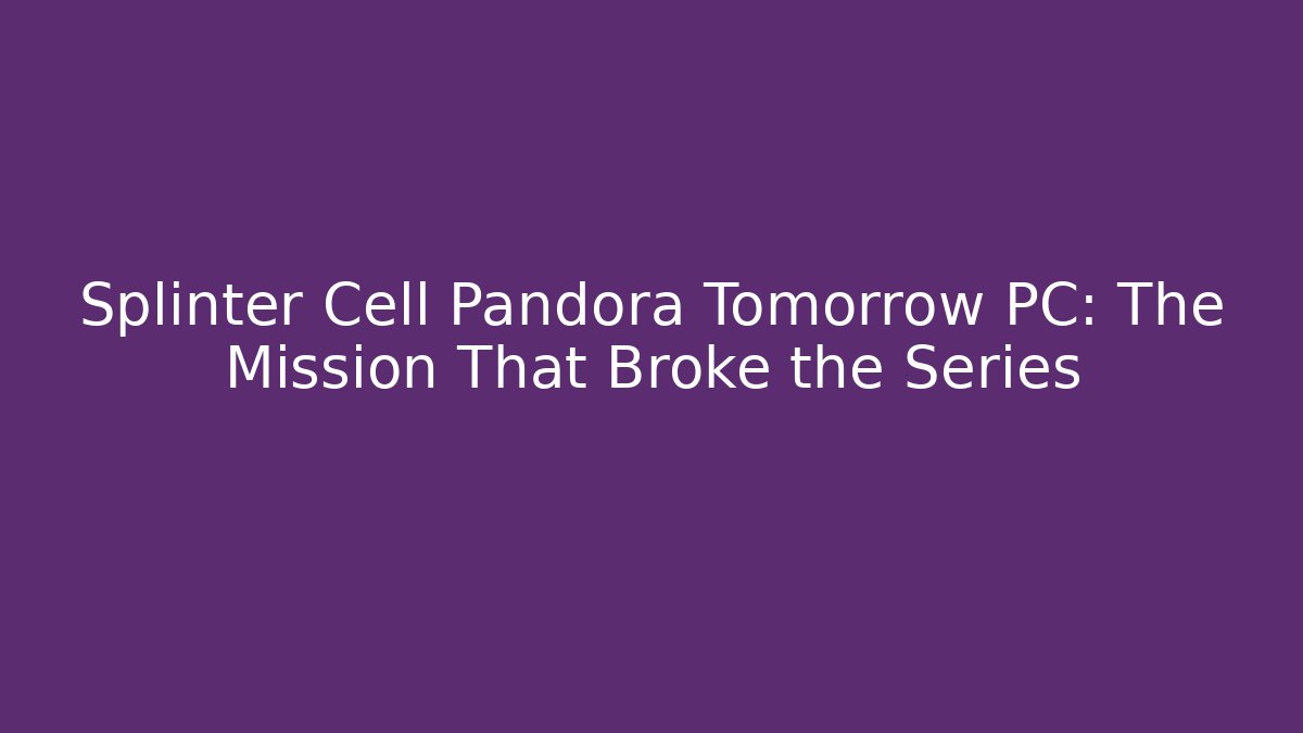 Splinter Cell Pandora Tomorrow PC: The Mission That Broke the Series