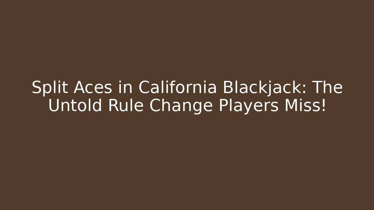 Split Aces in California Blackjack: The Untold Rule Change Players Miss!