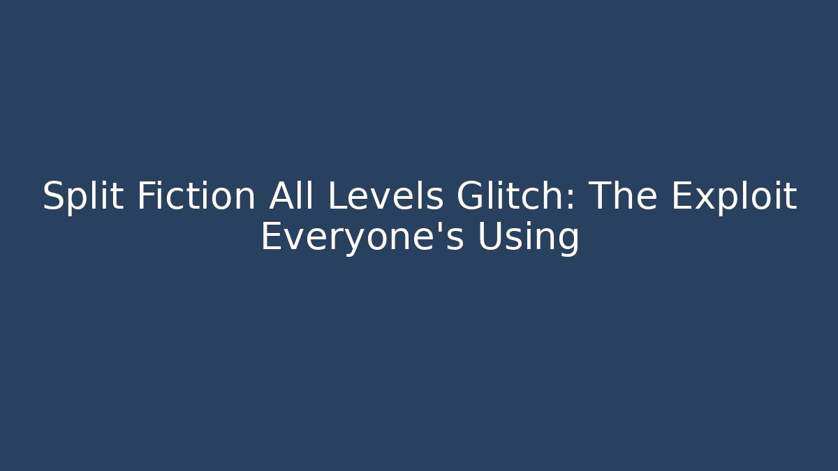 Split Fiction All Levels Glitch: The Exploit Everyone's Using