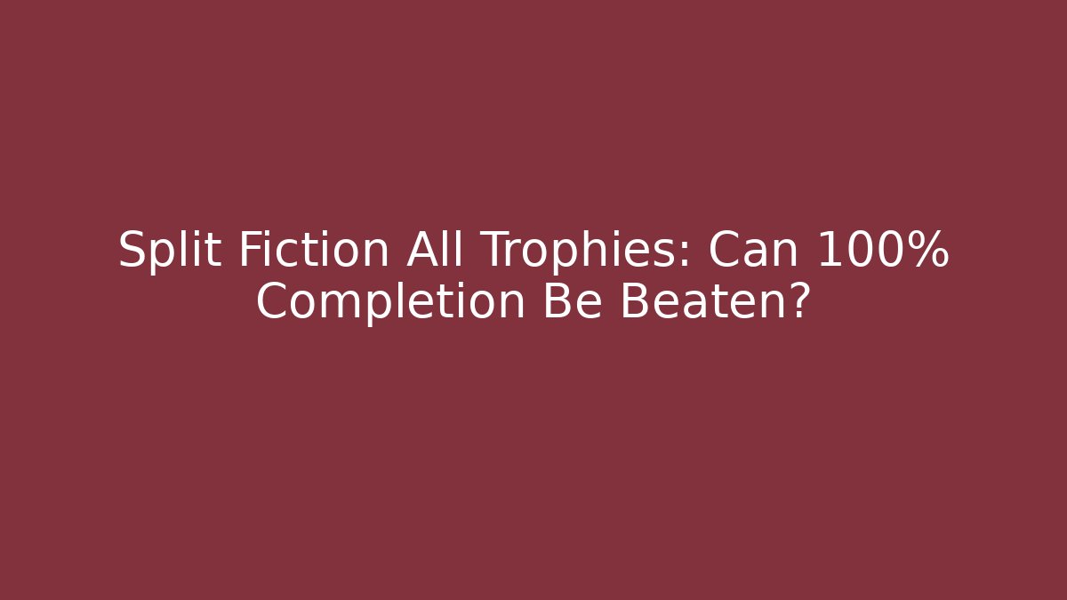 Split Fiction All Trophies: Can 100% Completion Be Beaten?