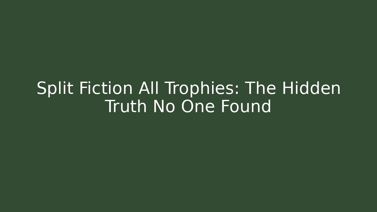 Split Fiction All Trophies: The Hidden Truth No One Found