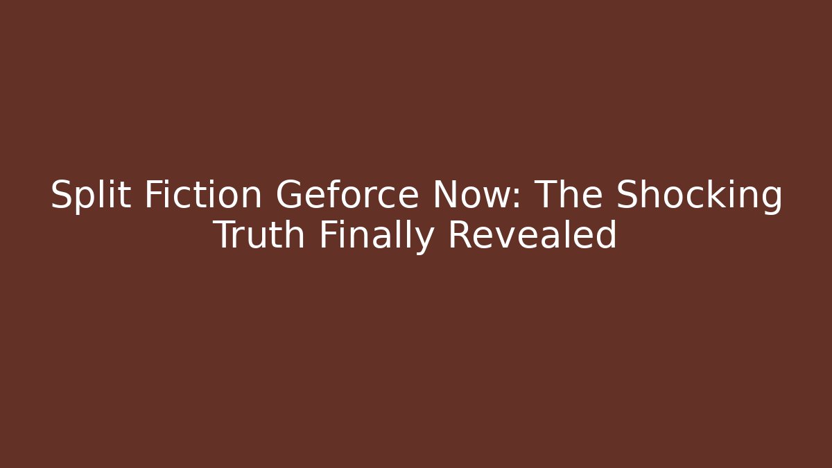 Split Fiction Geforce Now: The Shocking Truth Finally Revealed