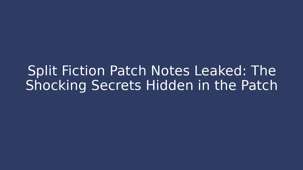 Split Fiction Patch Notes Leaked: The Shocking Secrets Hidden in the Patch