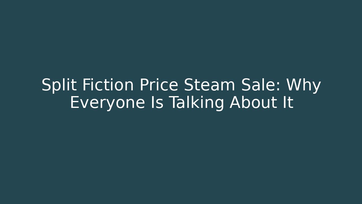 Split Fiction Price Steam Sale: Why Everyone Is Talking About It