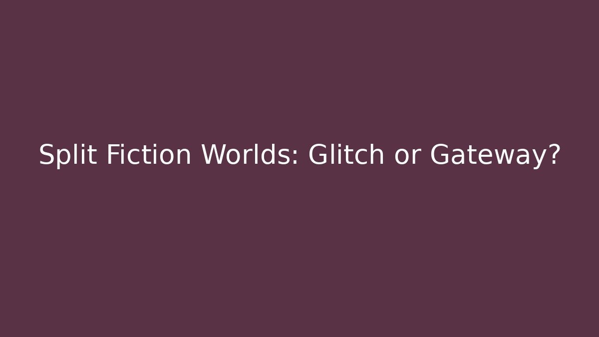 Split Fiction Worlds: Glitch or Gateway?