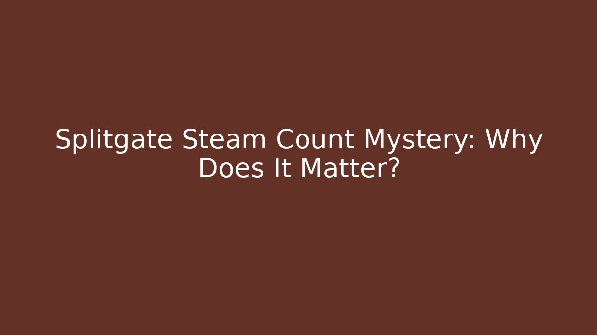 Splitgate Steam Count Mystery: Why Does It Matter?