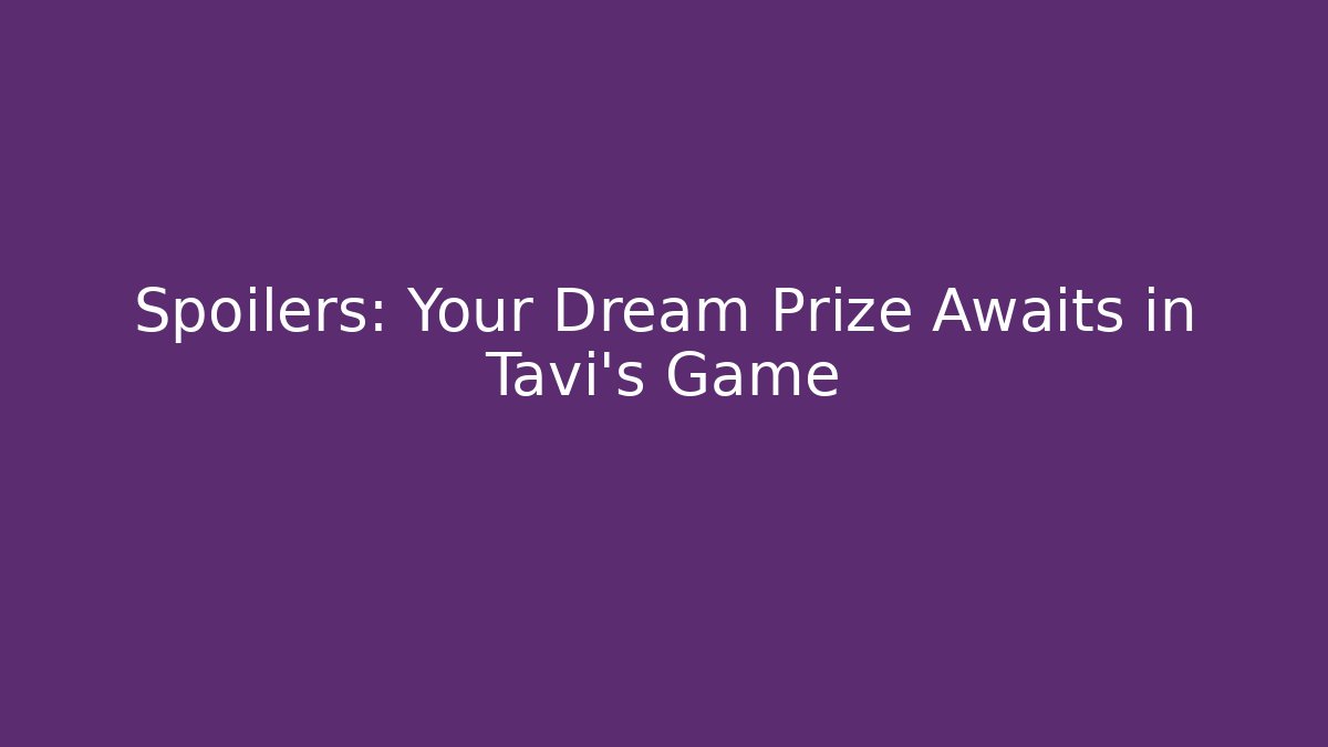 Spoilers: Your Dream Prize Awaits in Tavi's Game