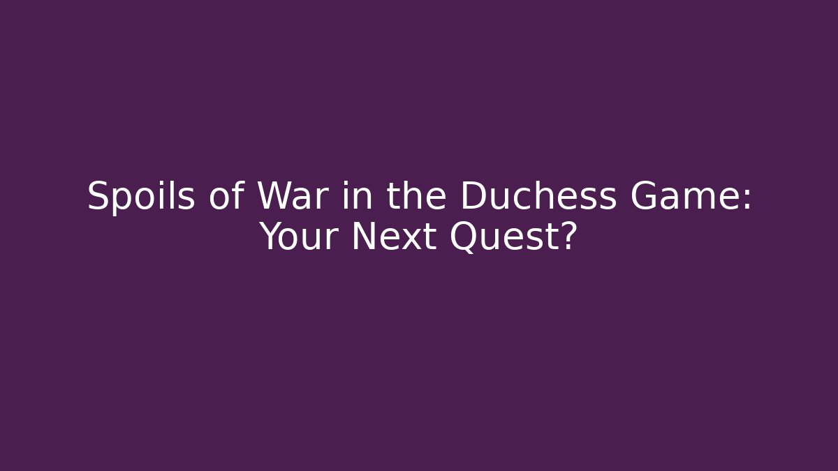 Spoils of War in the Duchess Game: Your Next Quest?