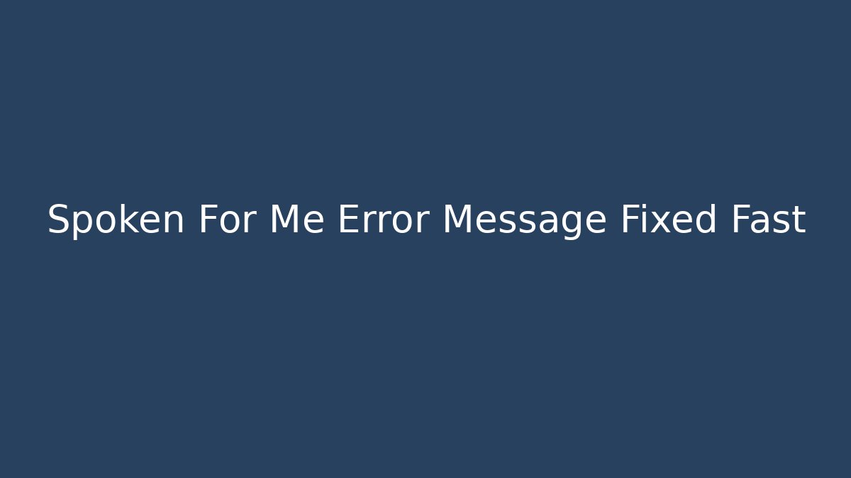Spoken For Me Error Message Fixed Fast