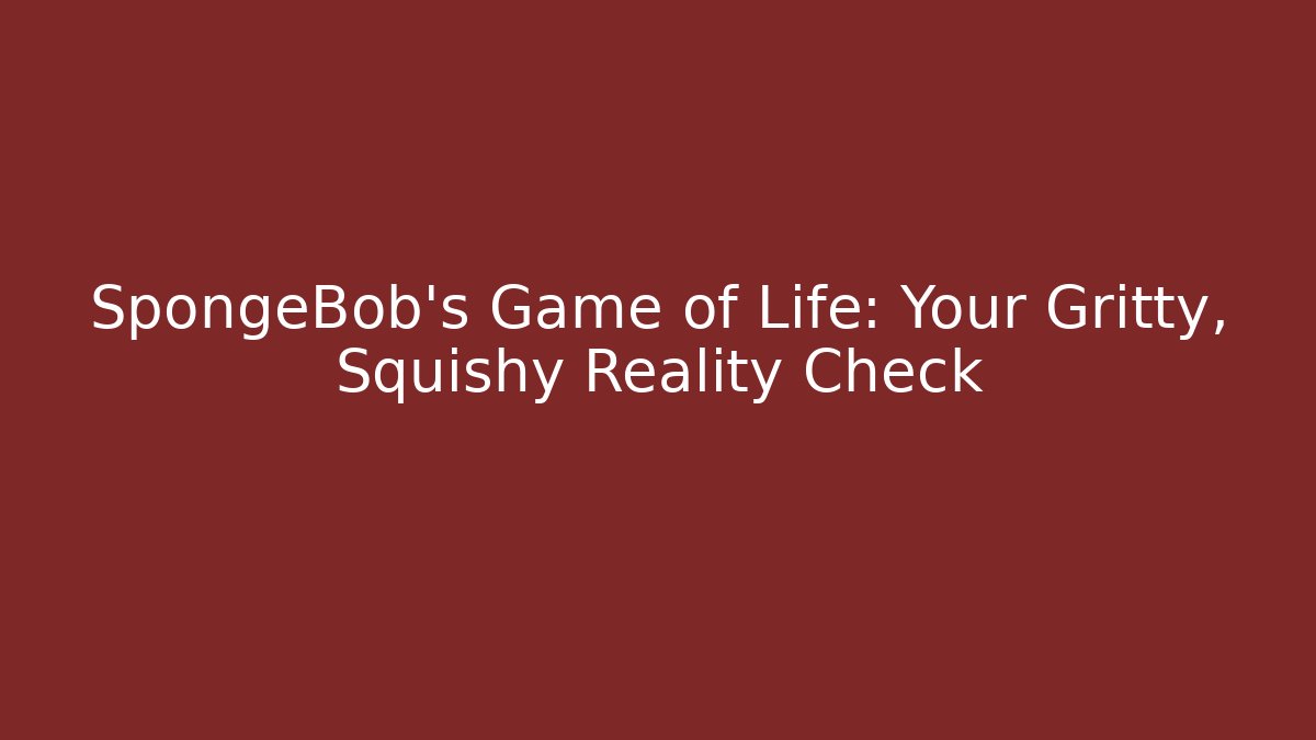 SpongeBob's Game of Life: Your Gritty, Squishy Reality Check