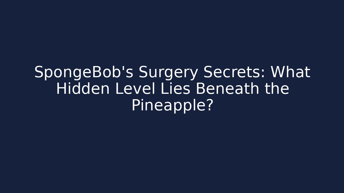 SpongeBob's Surgery Secrets: What Hidden Level Lies Beneath the Pineapple?