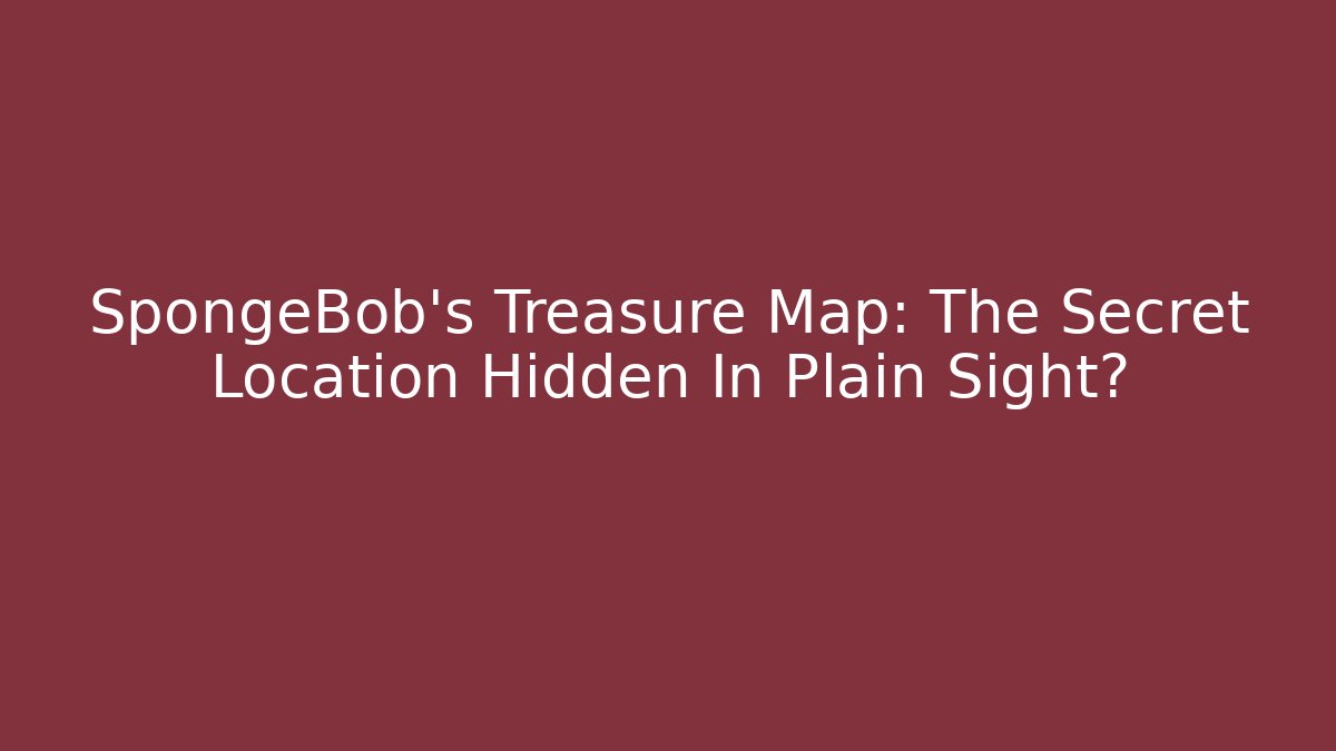 SpongeBob's Treasure Map: The Secret Location Hidden In Plain Sight?