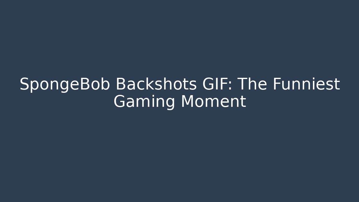 SpongeBob Backshots GIF: The Funniest Gaming Moment