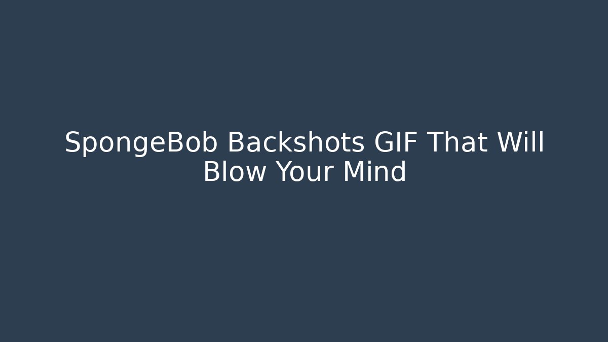 SpongeBob Backshots GIF That Will Blow Your Mind