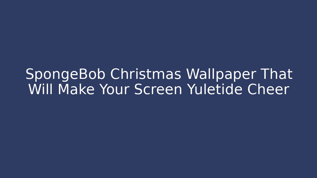 SpongeBob Christmas Wallpaper That Will Make Your Screen Yuletide Cheer