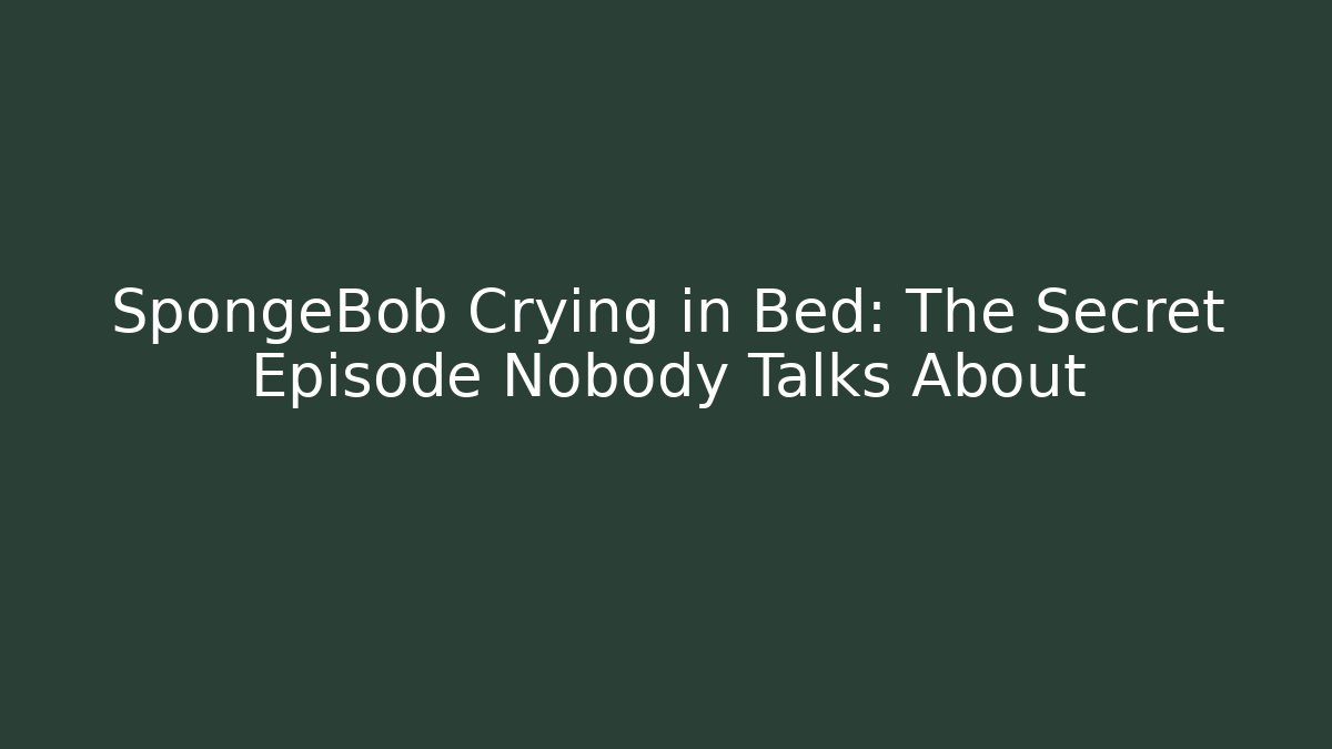 SpongeBob Crying in Bed: The Secret Episode Nobody Talks About