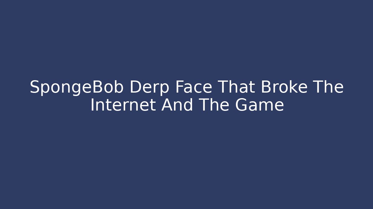 SpongeBob Derp Face That Broke The Internet And The Game