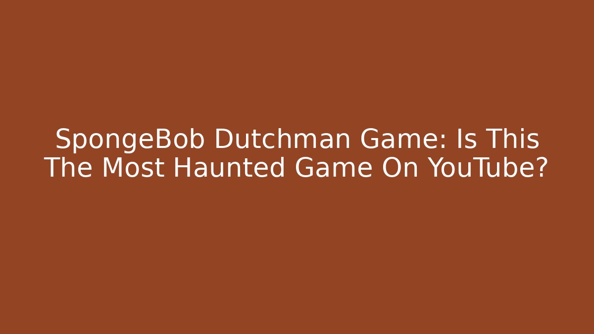 SpongeBob Dutchman Game: Is This The Most Haunted Game On YouTube?