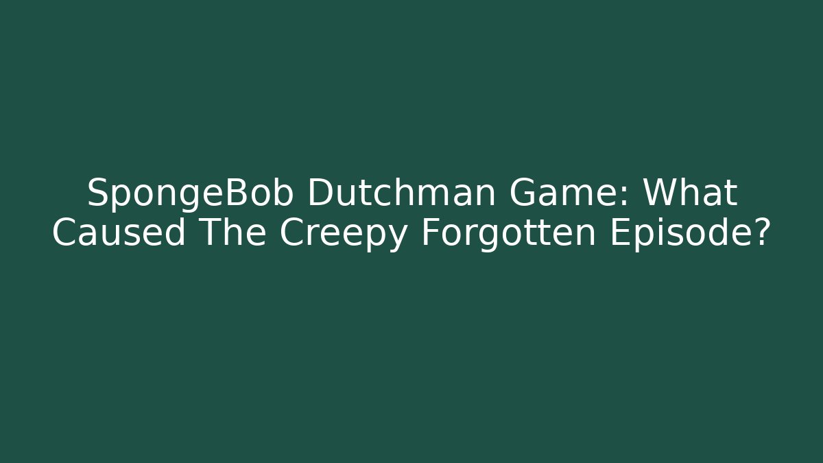 SpongeBob Dutchman Game: What Caused The Creepy Forgotten Episode?