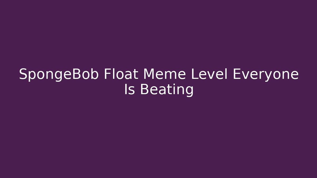 SpongeBob Float Meme Level Everyone Is Beating