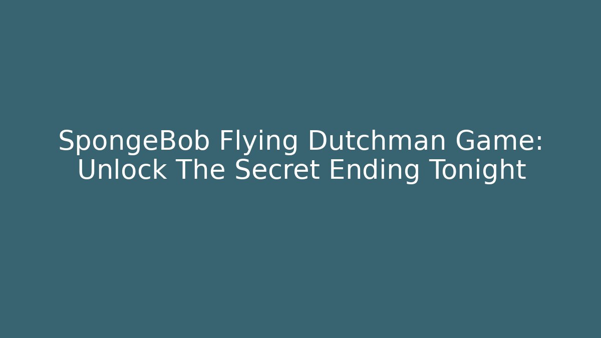 SpongeBob Flying Dutchman Game: Unlock The Secret Ending Tonight