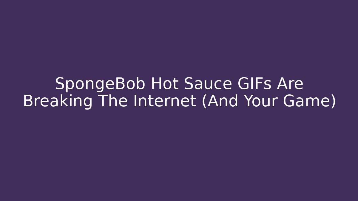 SpongeBob Hot Sauce GIFs Are Breaking The Internet (And Your Game)
