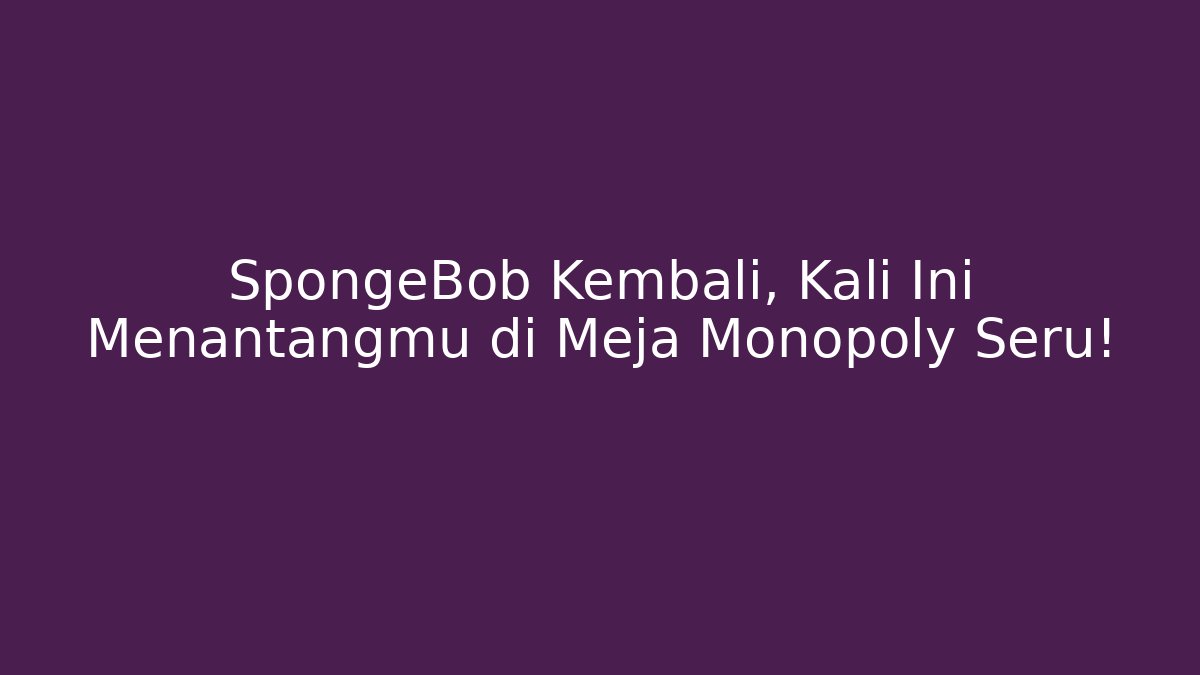 SpongeBob Kembali, Kali Ini Menantangmu di Meja Monopoly Seru!