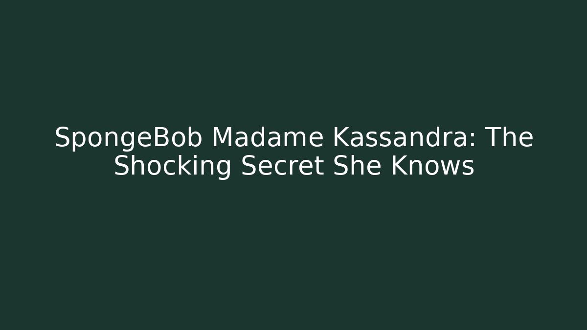 SpongeBob Madame Kassandra: The Shocking Secret She Knows