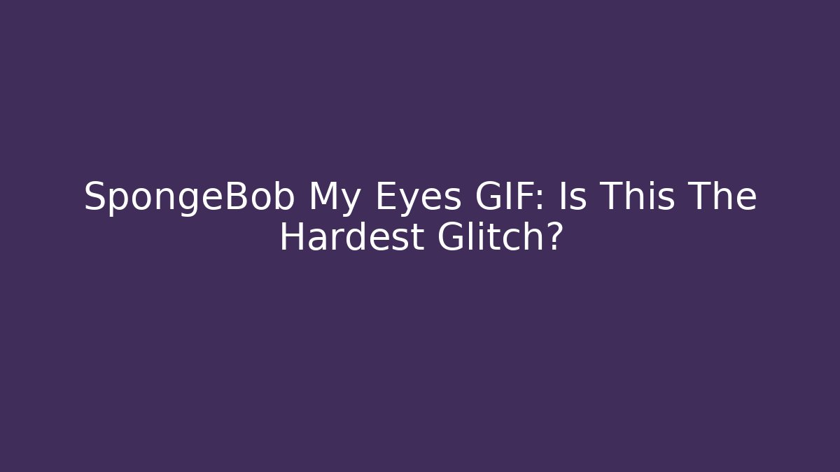 SpongeBob My Eyes GIF: Is This The Hardest Glitch? - Critter Realm