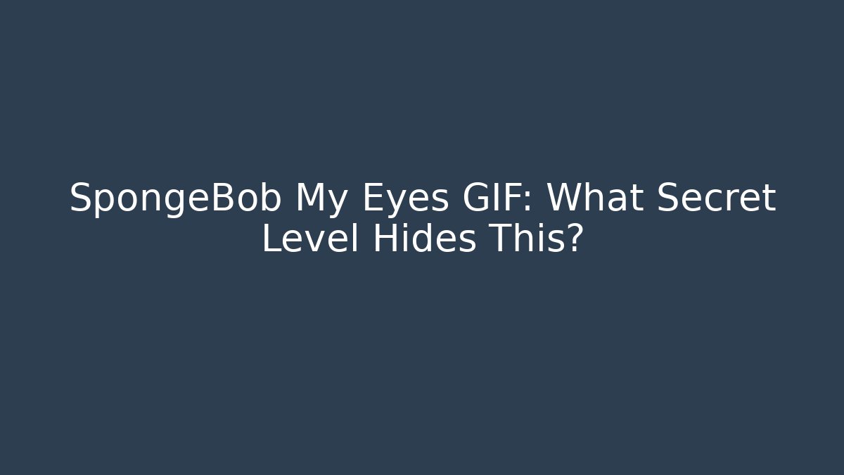 SpongeBob My Eyes GIF: What Secret Level Hides This?