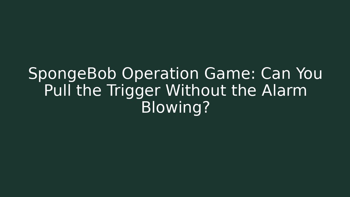 SpongeBob Operation Game: Can You Pull the Trigger Without the Alarm Blowing?