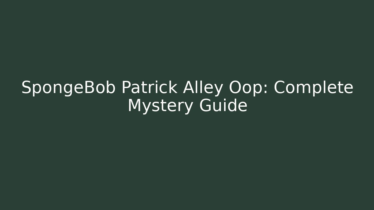 SpongeBob Patrick Alley Oop: Complete Mystery Guide