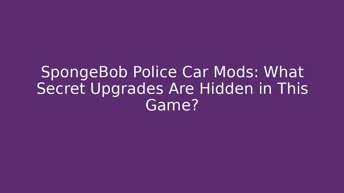 SpongeBob Police Car Mods: What Secret Upgrades Are Hidden in This Game?