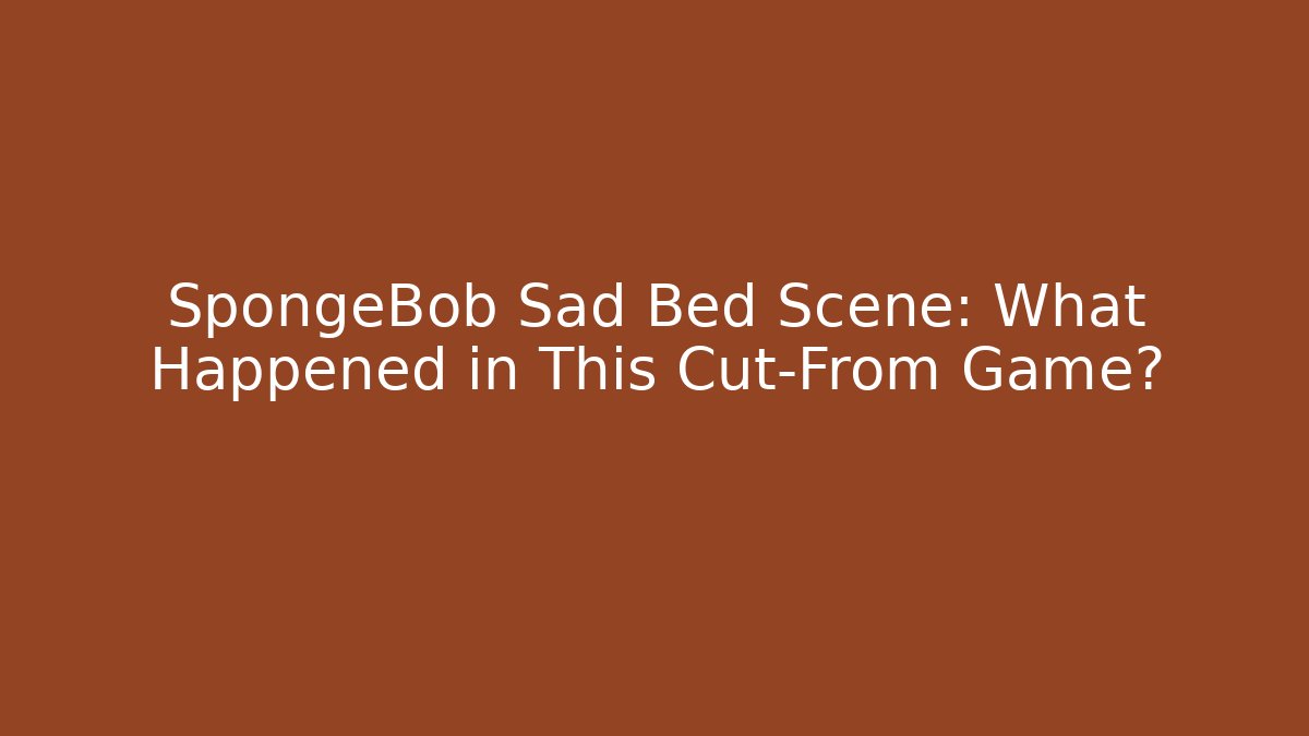 SpongeBob Sad Bed Scene: What Happened in This Cut-From Game?